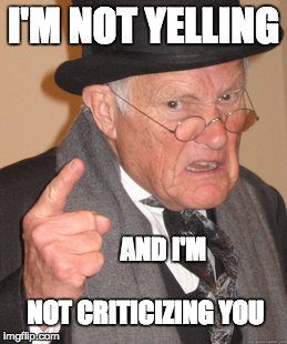 Back In My Day Meme | I'M NOT YELLING; AND I'M                    NOT CRITICIZING YOU | image tagged in memes,back in my day | made w/ Imgflip meme maker