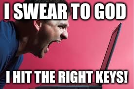 I SWEAR TO GOD I HIT THE RIGHT KEYS! | made w/ Imgflip meme maker