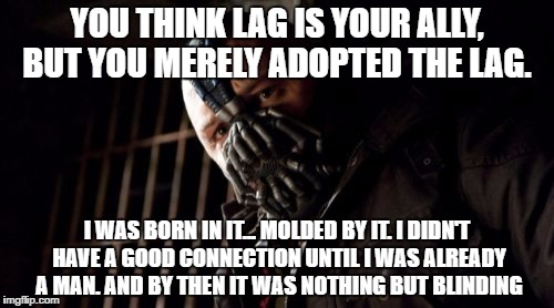Permission Bane Meme | YOU THINK LAG IS YOUR ALLY, BUT YOU MERELY ADOPTED THE LAG. I WAS BORN IN IT... MOLDED BY IT. I DIDN'T HAVE A GOOD CONNECTION UNTIL I WAS ALREADY A MAN. AND BY THEN IT WAS NOTHING BUT BLINDING | image tagged in memes,permission bane | made w/ Imgflip meme maker