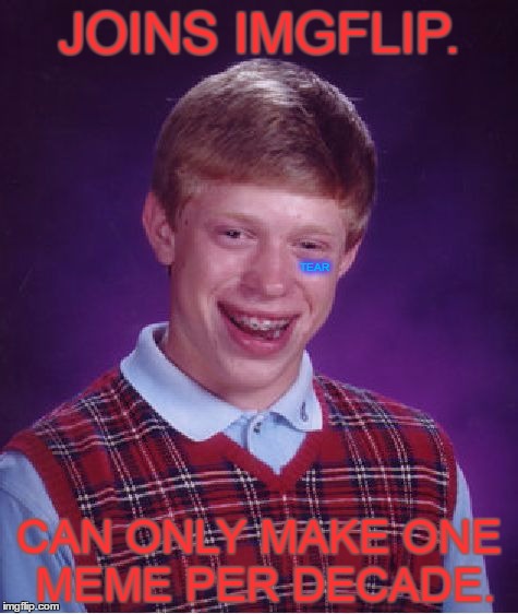 Bad Luck Brian Meme | JOINS IMGFLIP. TEAR; CAN ONLY MAKE ONE MEME PER DECADE. | image tagged in memes,bad luck brian | made w/ Imgflip meme maker