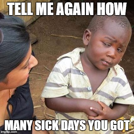 Third World Skeptical Kid Meme | TELL ME AGAIN HOW; MANY SICK DAYS YOU GOT | image tagged in memes,third world skeptical kid | made w/ Imgflip meme maker