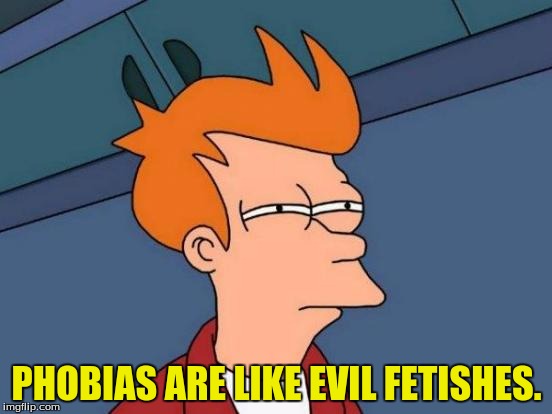 I have a fetish for phobias and a phobia of fetishes. | PHOBIAS ARE LIKE EVIL FETISHES. | image tagged in memes,futurama fry,funny memes,dank memes | made w/ Imgflip meme maker