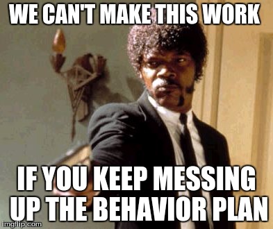 Say That Again I Dare You | WE CAN'T MAKE THIS WORK; IF YOU KEEP MESSING UP THE BEHAVIOR PLAN | image tagged in memes,say that again i dare you | made w/ Imgflip meme maker