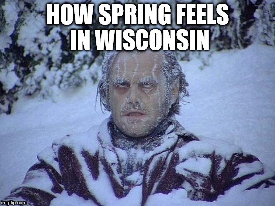 HOW SPRING FEELS IN WISCONSIN | made w/ Imgflip meme maker