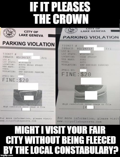 Parking tickets | IF IT PLEASES THE CROWN; MIGHT I VISIT YOUR FAIR CITY WITHOUT BEING FLEECED BY THE LOCAL CONSTABULARY? | image tagged in tickets | made w/ Imgflip meme maker
