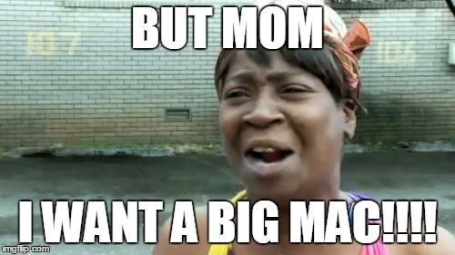 Ain't Nobody Got Time For That Meme | BUT MOM; I WANT A BIG MAC!!!! | image tagged in memes,aint nobody got time for that | made w/ Imgflip meme maker