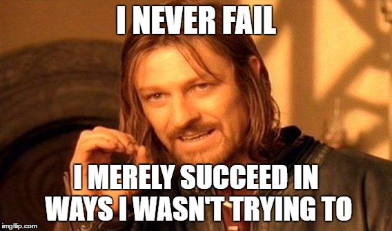 One Does Not Simply Meme | I NEVER FAIL; I MERELY SUCCEED IN WAYS I WASN'T TRYING TO | image tagged in memes,one does not simply | made w/ Imgflip meme maker