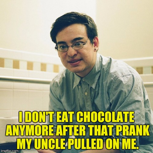 I DON'T EAT CHOCOLATE ANYMORE AFTER THAT PRANK MY UNCLE PULLED ON ME. | made w/ Imgflip meme maker