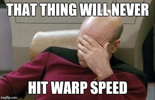 Captain Picard Facepalm Meme | THAT THING WILL NEVER HIT WARP SPEED | image tagged in memes,captain picard facepalm | made w/ Imgflip meme maker