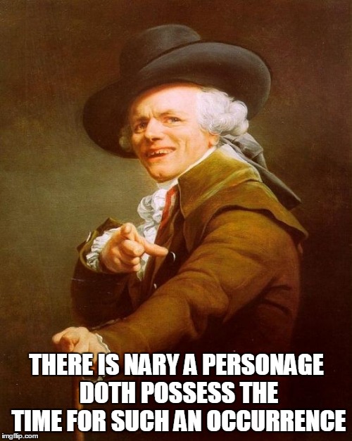 THERE IS NARY A PERSONAGE DOTH POSSESS THE TIME FOR SUCH AN OCCURRENCE | made w/ Imgflip meme maker