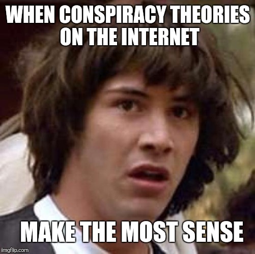 Conspiracy Keanu Meme | WHEN CONSPIRACY THEORIES ON THE INTERNET MAKE THE MOST SENSE | image tagged in memes,conspiracy keanu | made w/ Imgflip meme maker
