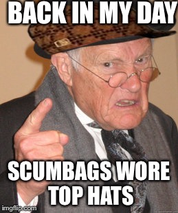 Back In My Day Meme | BACK IN MY DAY; SCUMBAGS WORE TOP HATS | image tagged in memes,back in my day,scumbag | made w/ Imgflip meme maker