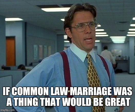That Would Be Great Meme | IF COMMON LAW MARRIAGE WAS A THING THAT WOULD BE GREAT | image tagged in memes,that would be great | made w/ Imgflip meme maker