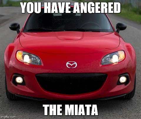 YOU HAVE ANGERED THE MIATA | made w/ Imgflip meme maker