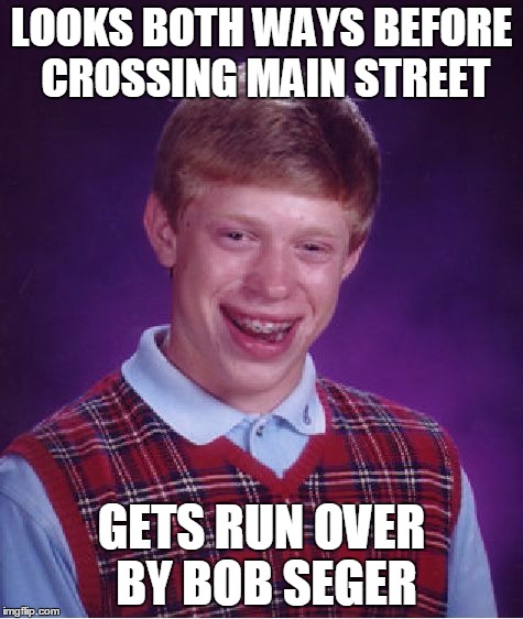 Bad Luck Brian Meme | LOOKS BOTH WAYS BEFORE CROSSING MAIN STREET GETS RUN OVER BY BOB SEGER | image tagged in memes,bad luck brian | made w/ Imgflip meme maker