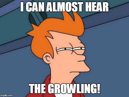 Futurama Fry Meme | I CAN ALMOST HEAR THE GROWLING! | image tagged in memes,futurama fry | made w/ Imgflip meme maker
