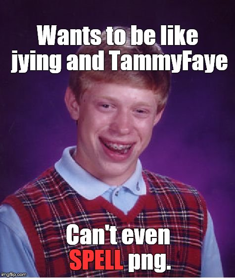 Bad Luck Brian Meme | Wants to be like jying and TammyFaye Can't even SPELL png. SPELL | image tagged in memes,bad luck brian | made w/ Imgflip meme maker