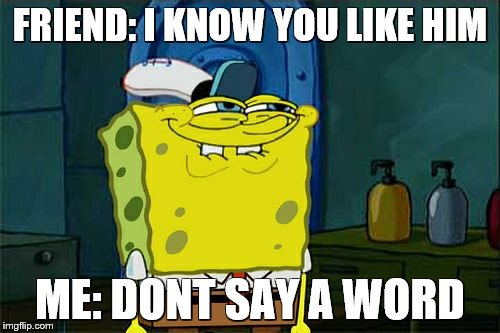 Don't You Squidward Meme | FRIEND: I KNOW YOU LIKE HIM; ME: DONT SAY A WORD | image tagged in memes,dont you squidward | made w/ Imgflip meme maker