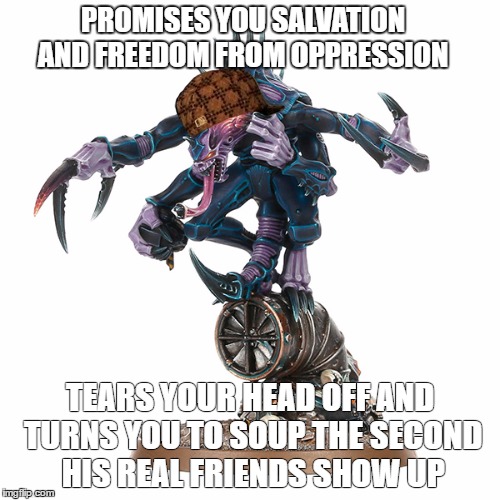 PROMISES YOU SALVATION AND FREEDOM FROM OPPRESSION; TEARS YOUR HEAD OFF AND TURNS YOU TO SOUP THE SECOND HIS REAL FRIENDS SHOW UP | image tagged in genestealer,genestealer cult,tyranids,warhammer,warhammer 40k,40k | made w/ Imgflip meme maker
