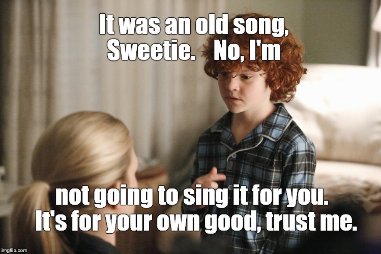 explanation Lily Rabe | It was an old song, Sweetie.    No, I'm not going to sing it for you.  It's for your own good, trust me. | image tagged in explanation lily rabe | made w/ Imgflip meme maker