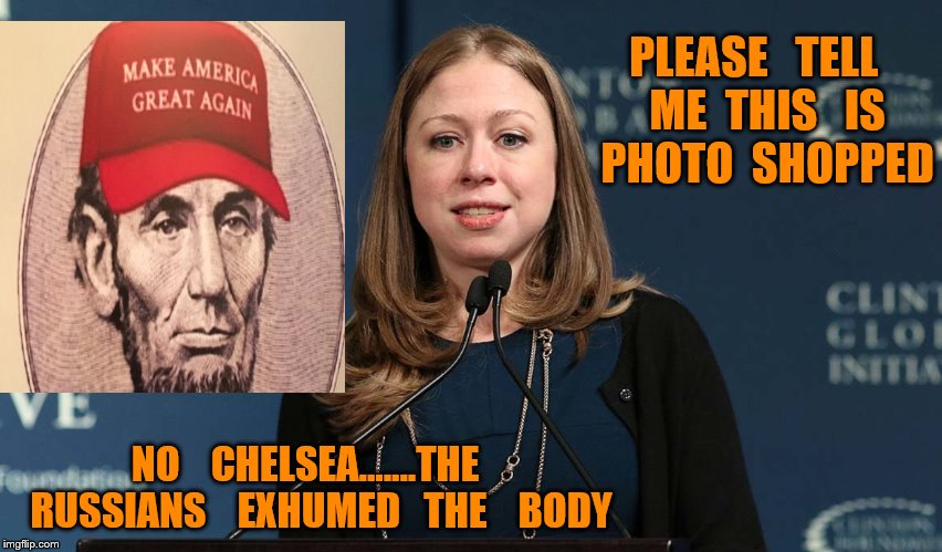 exhumation | PLEASE   TELL   ME  THIS   IS   PHOTO  SHOPPED; NO    CHELSEA.......THE    RUSSIANS    EXHUMED   THE    BODY | image tagged in chelsea clinton 2 | made w/ Imgflip meme maker