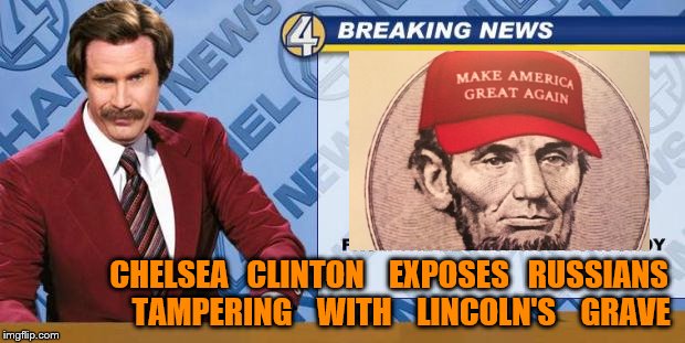 lincoln exhumed | CHELSEA   CLINTON    EXPOSES   RUSSIANS    TAMPERING    WITH    LINCOLN'S    GRAVE | image tagged in breaking news | made w/ Imgflip meme maker