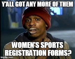 Y'all Got Any More Of That | Y'ALL GOT ANY MORE OF THEM; WOMEN'S SPORTS REGISTRATION FORMS? | image tagged in memes,yall got any more of | made w/ Imgflip meme maker