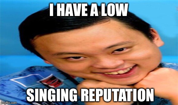 I HAVE A LOW SINGING REPUTATION | made w/ Imgflip meme maker