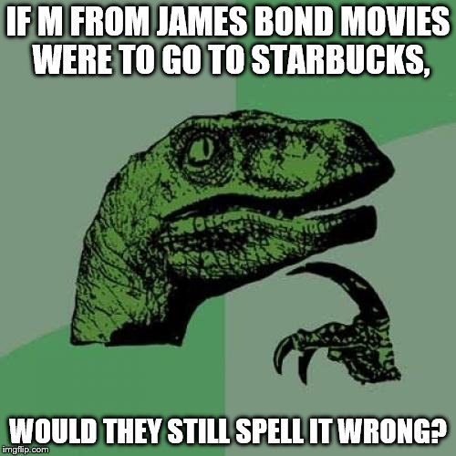 Philosoraptor | IF M FROM JAMES BOND MOVIES WERE TO GO TO STARBUCKS, WOULD THEY STILL SPELL IT WRONG? | image tagged in memes,philosoraptor | made w/ Imgflip meme maker