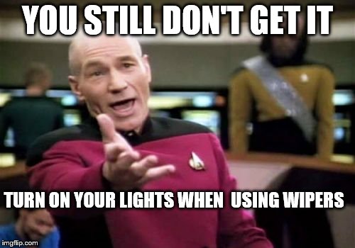 Picard Wtf | YOU STILL DON'T GET IT; TURN ON YOUR LIGHTS WHEN  USING WIPERS | image tagged in memes,picard wtf | made w/ Imgflip meme maker