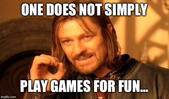 One Does Not Simply Meme | ONE DOES NOT SIMPLY; PLAY GAMES FOR FUN... | image tagged in memes,one does not simply | made w/ Imgflip meme maker