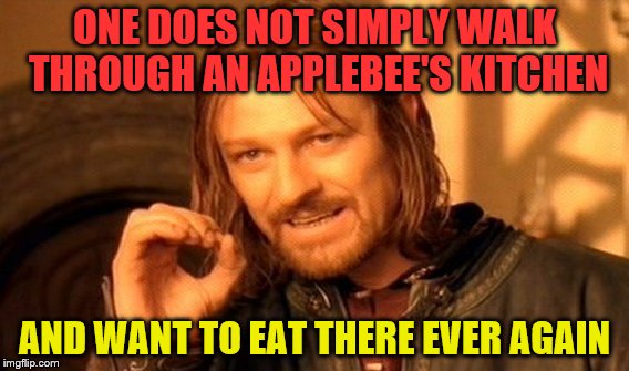 One Does Not Simply Meme | ONE DOES NOT SIMPLY WALK THROUGH AN APPLEBEE'S KITCHEN AND WANT TO EAT THERE EVER AGAIN | image tagged in memes,one does not simply | made w/ Imgflip meme maker