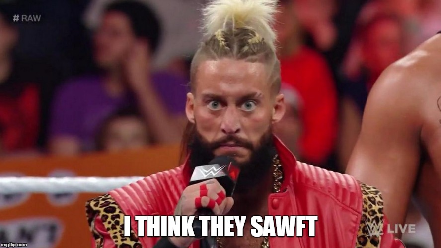 Enzo Amore | I THINK THEY SAWFT | image tagged in enzo amore | made w/ Imgflip meme maker