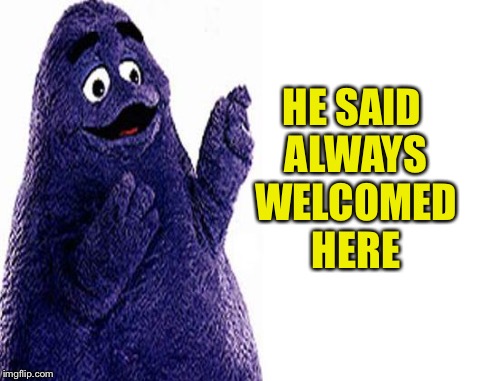 HE SAID ALWAYS WELCOMED HERE | made w/ Imgflip meme maker