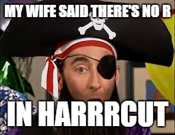 True story bro! | MY WIFE SAID THERE'S NO R; IN HARRRCUT | image tagged in pirate,haircut,spongebob | made w/ Imgflip meme maker