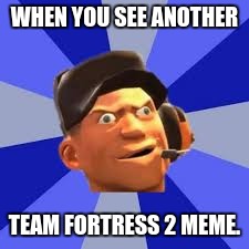 #Team #Fortress #2 #Meme | WHEN YOU SEE ANOTHER; TEAM FORTRESS 2 MEME. | image tagged in tf2 | made w/ Imgflip meme maker