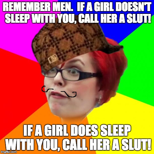 Double standards | REMEMBER MEN.  IF A GIRL DOESN'T SLEEP WITH YOU, CALL HER A SLUT! IF A GIRL DOES SLEEP WITH YOU, CALL HER A SLUT! | image tagged in angry,meninist,feminist,relationship,lol,meme | made w/ Imgflip meme maker