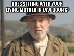 George Carlin | DOES SITTING WITH YOUR DYING MOTHER IN LAW COUNT? | image tagged in george carlin | made w/ Imgflip meme maker