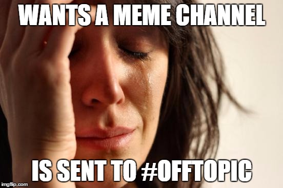 First World Problems Meme | WANTS A MEME CHANNEL; IS SENT TO #OFFTOPIC | image tagged in memes,first world problems | made w/ Imgflip meme maker