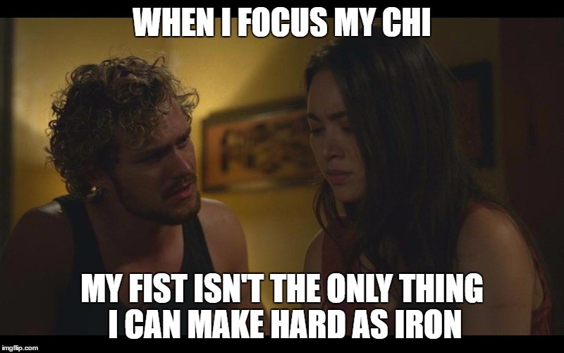 Iron Fist's Chi | WHEN I FOCUS MY CHI; MY FIST ISN'T THE ONLY THING I CAN MAKE HARD AS IRON | image tagged in iron fist,danny rand | made w/ Imgflip meme maker