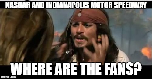 Why Is The Rum Gone | NASCAR AND INDIANAPOLIS MOTOR SPEEDWAY; WHERE ARE THE FANS? | image tagged in memes,why is the rum gone | made w/ Imgflip meme maker