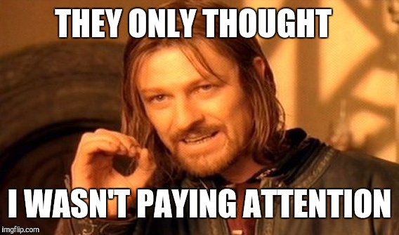 One Does Not Simply Meme | THEY ONLY THOUGHT I WASN'T PAYING ATTENTION | image tagged in memes,one does not simply | made w/ Imgflip meme maker