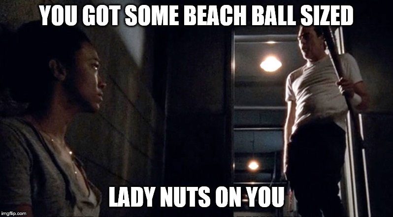 YOU GOT SOME BEACH BALL SIZED; LADY NUTS ON YOU | image tagged in walking dead,negan,sasha | made w/ Imgflip meme maker