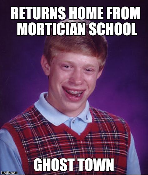 Bad Luck Brian | RETURNS HOME FROM MORTICIAN SCHOOL; GHOST TOWN | image tagged in memes,bad luck brian | made w/ Imgflip meme maker