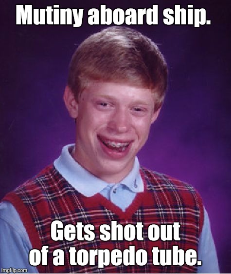Bad Luck Brian Meme | Mutiny aboard ship. Gets shot out of a torpedo tube. | image tagged in memes,bad luck brian | made w/ Imgflip meme maker