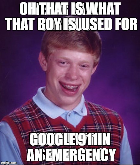 OH THAT IS WHAT THAT BOY IS  USED FOR; GOOGLE 911IN AN EMERGENCY | image tagged in oh that's what that boy is for | made w/ Imgflip meme maker
