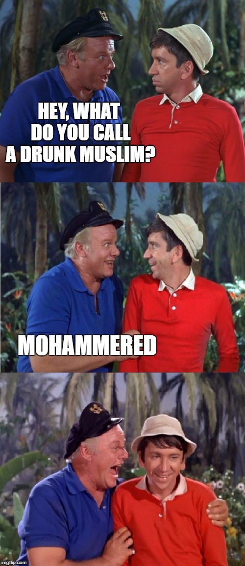 Gilligan Bad Pun | HEY, WHAT DO YOU CALL A DRUNK MUSLIM? MOHAMMERED | image tagged in gilligan bad pun | made w/ Imgflip meme maker