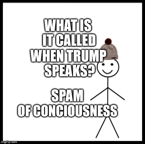 Be Like Bill Meme | WHAT IS IT CALLED; WHEN TRUMP SPEAKS? SPAM; OF CONCIOUSNESS | image tagged in memes,be like bill | made w/ Imgflip meme maker