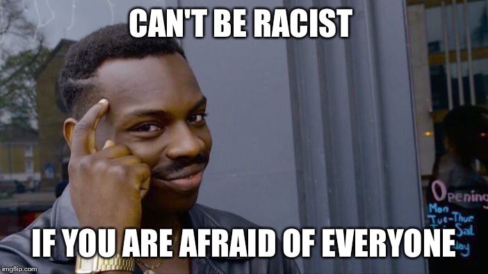 Roll Safe Think About It Meme | CAN'T BE RACIST; IF YOU ARE AFRAID OF EVERYONE | image tagged in roll safe think about it | made w/ Imgflip meme maker