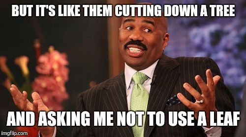 Steve Harvey Meme | BUT IT'S LIKE THEM CUTTING DOWN A TREE AND ASKING ME NOT TO USE A LEAF | image tagged in memes,steve harvey | made w/ Imgflip meme maker